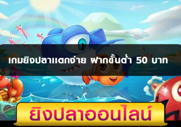 เกมยิงปลาเเตกง่าย ฝากขั้นต่ำ 50 บาท