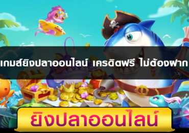 เกมส์ยิงปลาออนไลน์ เครดิตฟรี ไม่ต้องฝาก